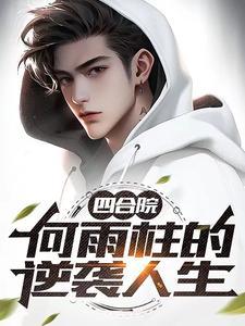 四合院何雨柱的逆袭人生作者无情哈哈哈