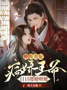 神医丑妃:病娇王爷日日搂腰哄她